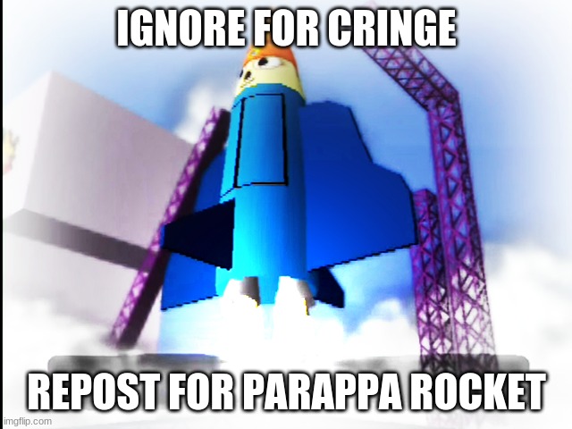 PARAPPA ROCKET | IGNORE FOR CRINGE; REPOST FOR PARAPPA ROCKET | image tagged in parappa rocket | made w/ Imgflip meme maker