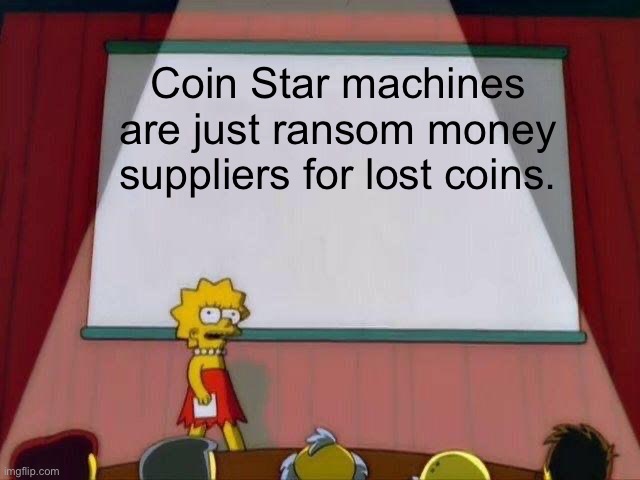 The Truth | Coin Star machines are just ransom money suppliers for lost coins. | image tagged in lisa simpson's presentation | made w/ Imgflip meme maker