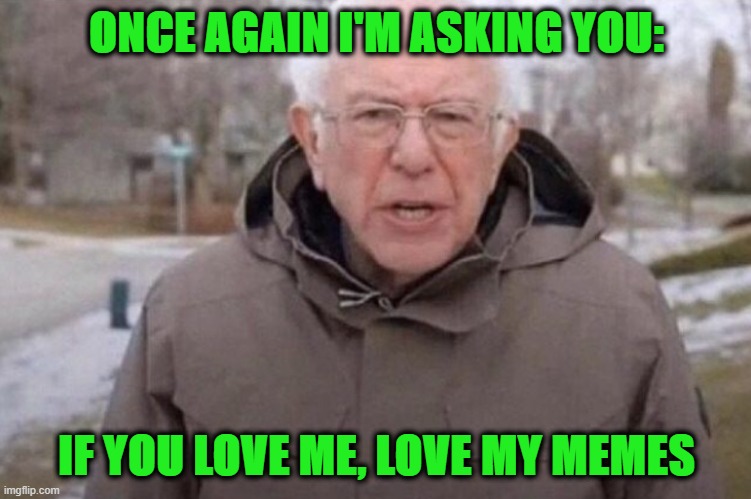 I am once again asking | ONCE AGAIN I'M ASKING YOU:; IF YOU LOVE ME, LOVE MY MEMES | image tagged in i am once again asking | made w/ Imgflip meme maker