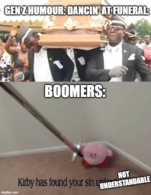GEN Z HUMOUR BE LIKE | GEN Z HUMOUR: DANCIN' AT FUNERAL:; BOOMERS:; NOT UNDERSTANDABLE | image tagged in coffin dance,kirby has found your sin unforgivable | made w/ Imgflip meme maker