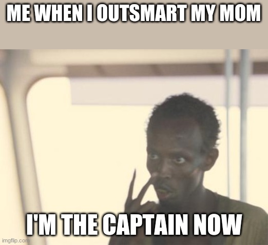 I'm The Captain Now | ME WHEN I OUTSMART MY MOM; I'M THE CAPTAIN NOW | image tagged in memes,i'm the captain now | made w/ Imgflip meme maker