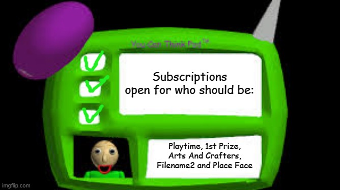 Baldi Can you think pad | Subscriptions open for who should be:; Playtime, 1st Prize, Arts And Crafters, Filename2 and Place Face | image tagged in baldi can you think pad | made w/ Imgflip meme maker