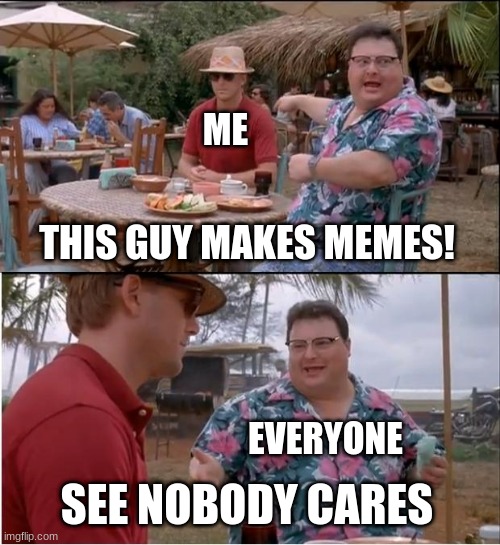 See Nobody Cares Meme | ME; THIS GUY MAKES MEMES! EVERYONE; SEE NOBODY CARES | image tagged in memes,see nobody cares | made w/ Imgflip meme maker