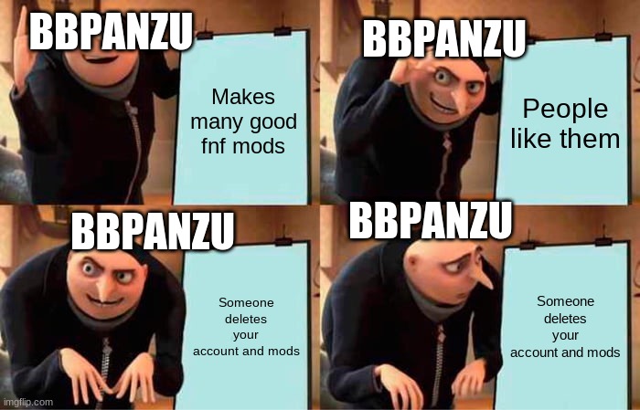 BBpanzu's deletion in a nutshell | BBPANZU; BBPANZU; Makes many good fnf mods; People like them; BBPANZU; BBPANZU; Someone deletes your account and mods; Someone deletes your account and mods | image tagged in memes,gru's plan | made w/ Imgflip meme maker