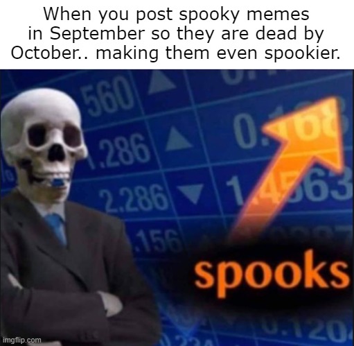 ...yes. |  When you post spooky memes in September so they are dead by October.. making them even spookier. | image tagged in spooks,spooktober,halloween,autumn | made w/ Imgflip meme maker
