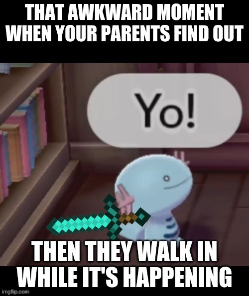 Yo! |  THAT AWKWARD MOMENT WHEN YOUR PARENTS FIND OUT; THEN THEY WALK IN WHILE IT'S HAPPENING | image tagged in yo | made w/ Imgflip meme maker