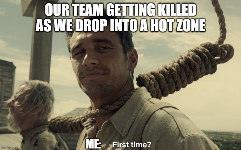first time | OUR TEAM GETTING KILLED AS WE DROP INTO A HOT ZONE; ME: | image tagged in first time,online gaming | made w/ Imgflip meme maker