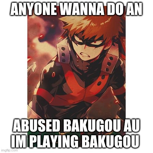 ANYONE WANNA DO AN; ABUSED BAKUGOU AU
IM PLAYING BAKUGOU | made w/ Imgflip meme maker