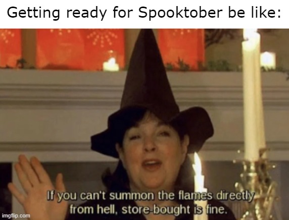 Now that's the Halloween spirit we're looking for :) |  Getting ready for Spooktober be like: | image tagged in hell flames,memes,spooktober,autumn | made w/ Imgflip meme maker