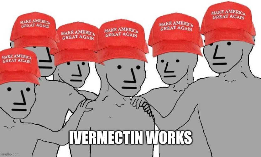 MAGA NPC | IVERMECTIN WORKS | image tagged in maga npc | made w/ Imgflip meme maker