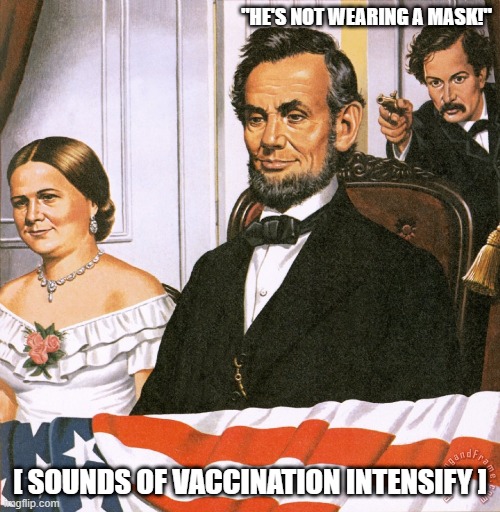 If Honest Abe Were Alive Today | "HE'S NOT WEARING A MASK!"; [ SOUNDS OF VACCINATION INTENSIFY ] | image tagged in abe lincoln shot 2,covid-19,vaccine,vaccine mandates,ford theater,john wilkes booth | made w/ Imgflip meme maker