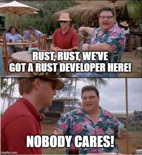 See, nobody cares! | RUST, RUST, WE'VE GOT A RUST DEVELOPER HERE! NOBODY CARES! | image tagged in memes,programming,development,coding | made w/ Imgflip meme maker