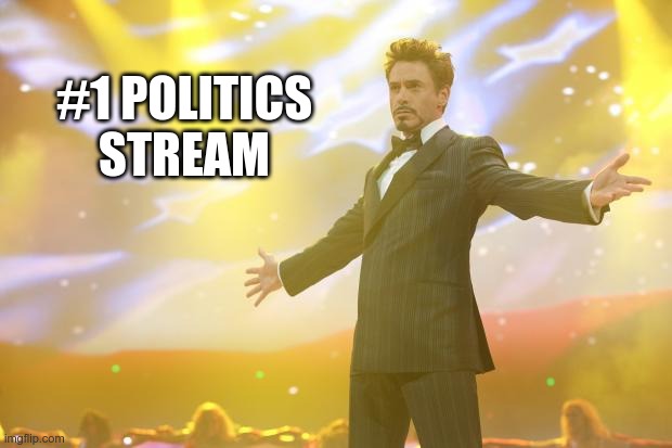 Tony Stark success | #1 POLITICS STREAM | image tagged in tony stark success | made w/ Imgflip meme maker