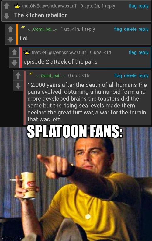 Splatoon lore moment | SPLATOON FANS: | image tagged in leonardo dicaprio pointing at tv | made w/ Imgflip meme maker
