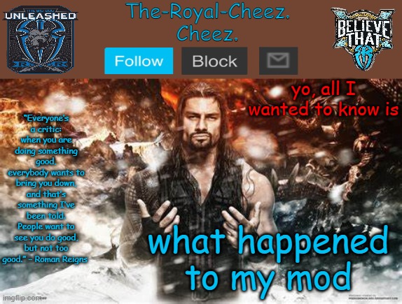 *scoffs* another mod reset | yo, all I wanted to know is; what happened to my mod | image tagged in roman reigns temp for the royal cheez | made w/ Imgflip meme maker