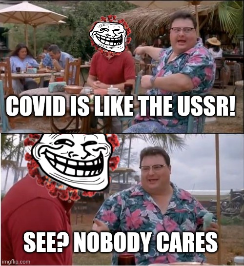 See Nobody Cares Meme | COVID IS LIKE THE USSR! SEE? NOBODY CARES | image tagged in memes,see nobody cares,coronavirus,covid-19,ussr | made w/ Imgflip meme maker