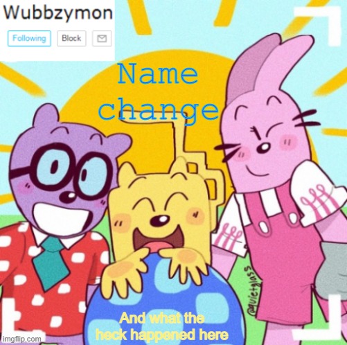 I decided to fit in with the season | Name change; And what the heck happened here | image tagged in wubbzymon's wubbtastic template | made w/ Imgflip meme maker