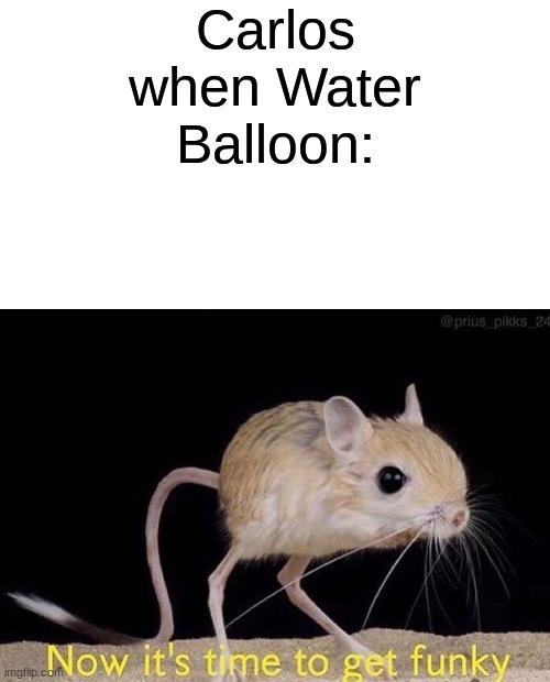 Carlos when Water Balloon: | made w/ Imgflip meme maker