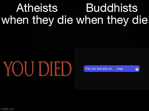 Black background | Atheists when they die; Buddhists when they die | image tagged in black background | made w/ Imgflip meme maker