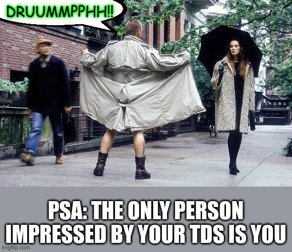 We're so tired of hearing it | DRUUMMPPHH!! PSA: THE ONLY PERSON IMPRESSED BY YOUR TDS IS YOU | image tagged in tds,liberalism,stupid liberals | made w/ Imgflip meme maker