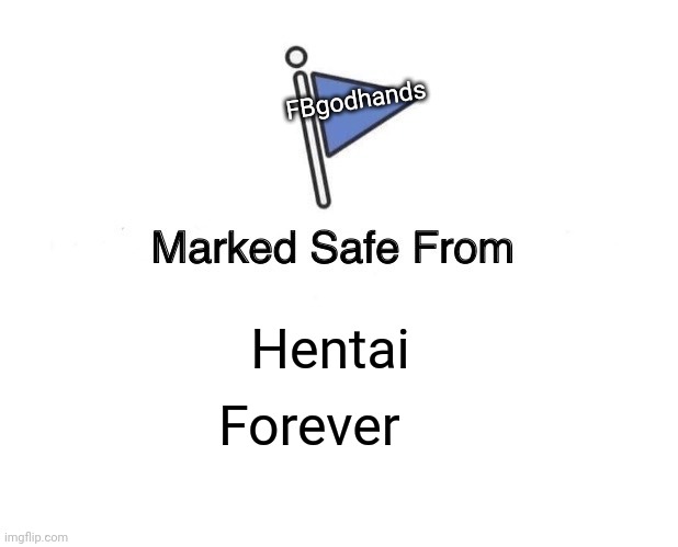Marked Safe From Meme | FBgodhands; Hentai; Forever | image tagged in memes,marked safe from | made w/ Imgflip meme maker