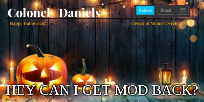 Daniels Halloween Template | HEY CAN I GET MOD BACK? | image tagged in daniels halloween template | made w/ Imgflip meme maker