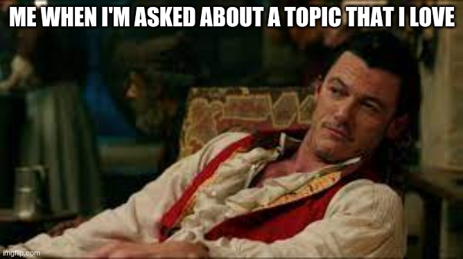 Gaston | ME WHEN I'M ASKED ABOUT A TOPIC THAT I LOVE | image tagged in funny memes | made w/ Imgflip meme maker