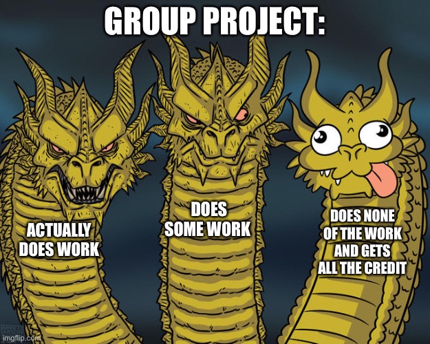 Group projects be like | GROUP PROJECT:; DOES SOME WORK; DOES NONE OF THE WORK AND GETS ALL THE CREDIT; ACTUALLY DOES WORK | image tagged in three-headed dragon,memes | made w/ Imgflip meme maker