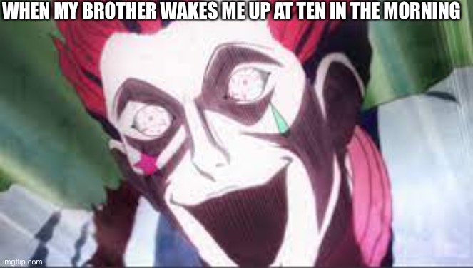 Bloodlust lust in the morning | WHEN MY BROTHER WAKES ME UP AT TEN IN THE MORNING | image tagged in bloodlust | made w/ Imgflip meme maker