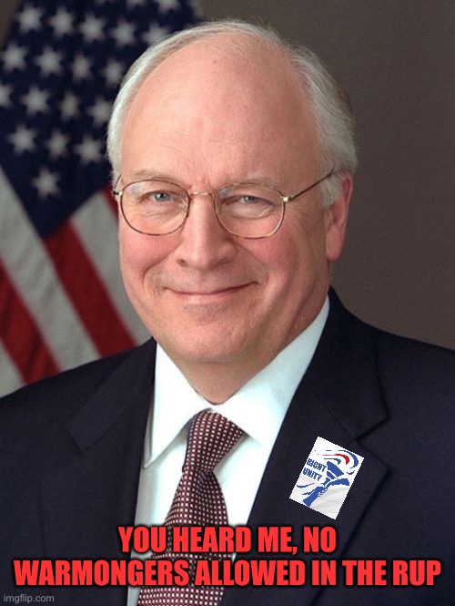 Dick Cheney Meme | YOU HEARD ME, NO WARMONGERS ALLOWED IN THE RUP | image tagged in memes,dick cheney | made w/ Imgflip meme maker