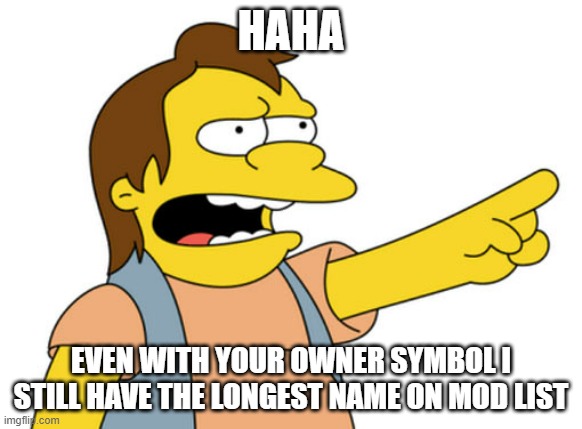 :) | HAHA; EVEN WITH YOUR OWNER SYMBOL I STILL HAVE THE LONGEST NAME ON MOD LIST | image tagged in nelson muntz haha | made w/ Imgflip meme maker