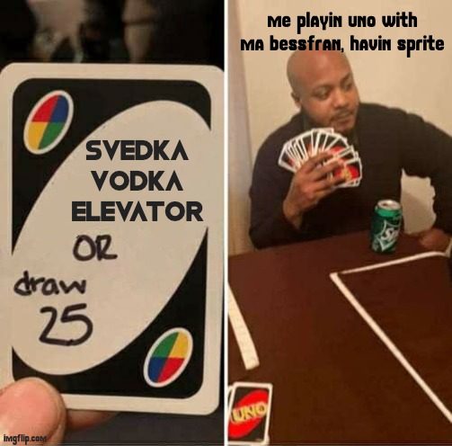 alakazam | me playin uno with ma bessfran, havin sprite; SVEDKA
VODKA
ELEVATOR | image tagged in memes,uno draw 25 cards | made w/ Imgflip meme maker