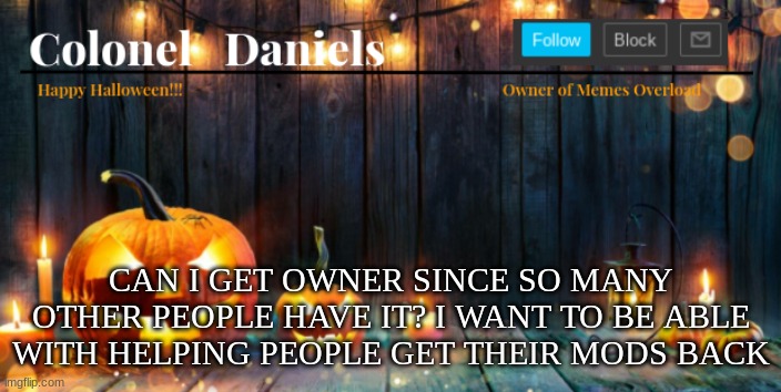 Daniels Halloween Template | CAN I GET OWNER SINCE SO MANY OTHER PEOPLE HAVE IT? I WANT TO BE ABLE WITH HELPING PEOPLE GET THEIR MODS BACK | image tagged in daniels halloween template | made w/ Imgflip meme maker