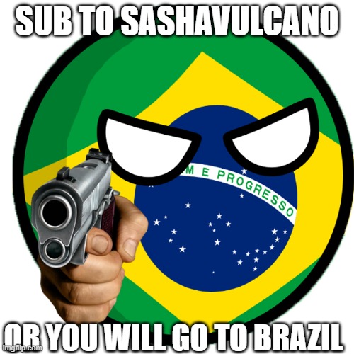 Brazil | SUB TO SASHAVULCANO; OR YOU WILL GO TO BRAZIL | image tagged in sashavulcano,brazil,you are going to brazil,youtube | made w/ Imgflip meme maker