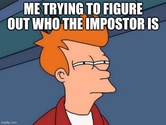 Futurama Fry | ME TRYING TO FIGURE OUT WHO THE IMPOSTOR IS | image tagged in memes,futurama fry | made w/ Imgflip meme maker