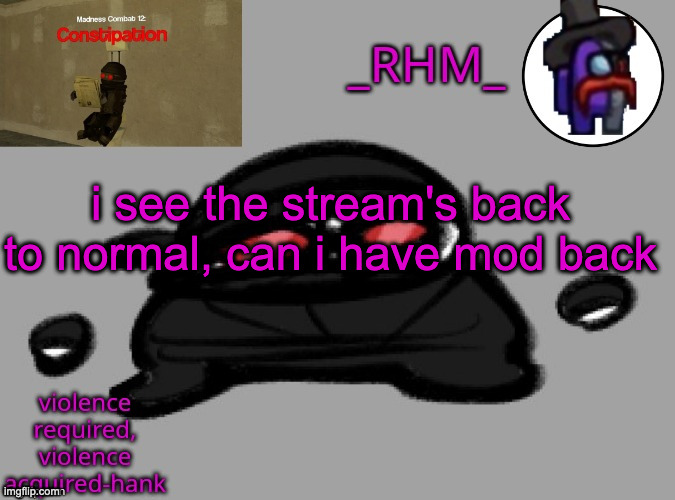 dsifhdsofhadusifgdshfdshbvcdsahgfsJK | i see the stream's back to normal, can i have mod back | image tagged in dsifhdsofhadusifgdshfdshbvcdsahgfsjk | made w/ Imgflip meme maker