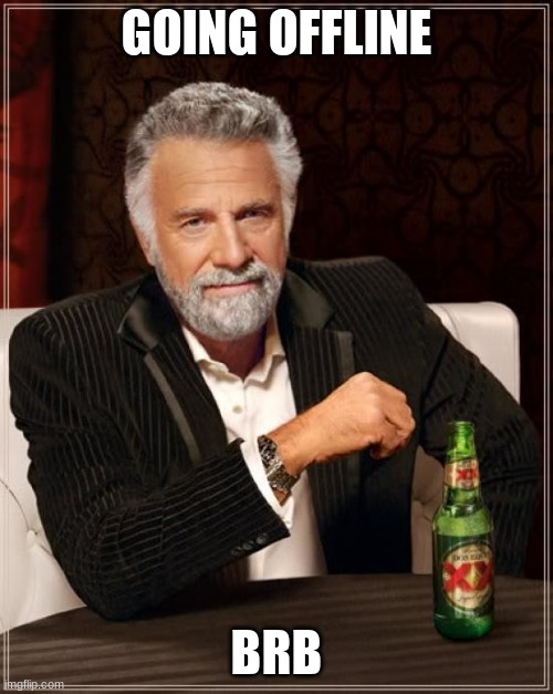 The Most Interesting Man In The World | GOING OFFLINE; BRB | image tagged in memes,the most interesting man in the world | made w/ Imgflip meme maker
