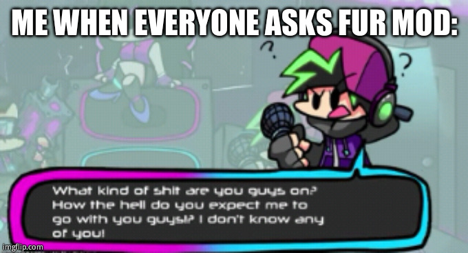 ME WHEN EVERYONE ASKS FUR MOD: | made w/ Imgflip meme maker
