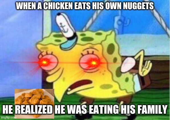 WHAT IS WRONG WITH ME??? | WHEN A CHICKEN EATS HIS OWN NUGGETS; HE REALIZED HE WAS EATING HIS FAMILY | image tagged in memes,mocking spongebob | made w/ Imgflip meme maker