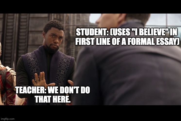 T'Challa the English Teacher | STUDENT: (USES "I BELIEVE" IN 
FIRST LINE OF A FORMAL ESSAY); TEACHER: WE DON'T DO
THAT HERE. | image tagged in t'challa,english teachers | made w/ Imgflip meme maker