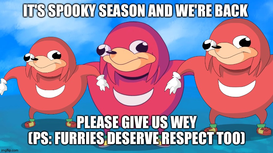 SPOOKY |  IT'S SPOOKY SEASON AND WE'RE BACK; PLEASE GIVE US WEY
(PS: FURRIES DESERVE RESPECT TOO) | image tagged in ugandan knuckles,do you know da wae,spooktober,october,furries | made w/ Imgflip meme maker