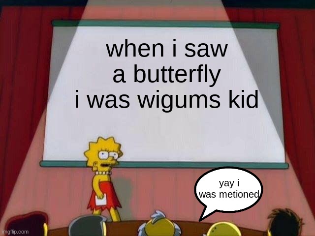 Lisa Simpson's Presentation | when i saw a butterfly i was wigums kid; yay i was metioned | image tagged in lisa simpson's presentation | made w/ Imgflip meme maker