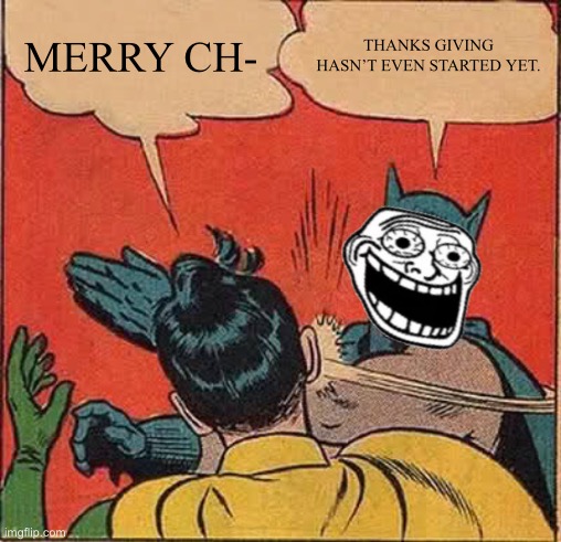 Batman slapping robin |  MERRY CH-; THANKS GIVING HASN’T EVEN STARTED YET. | image tagged in memes,batman slapping robin | made w/ Imgflip meme maker