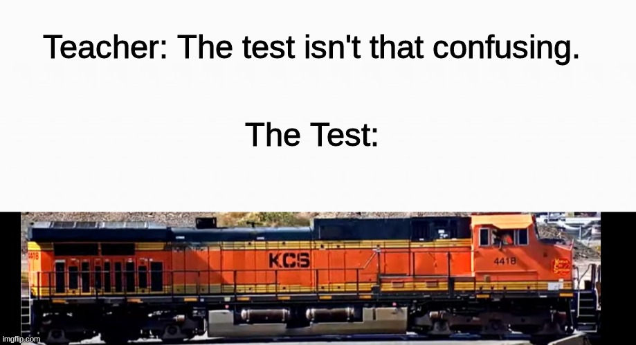 w h a t | Teacher: The test isn't that confusing. The Test: | image tagged in trains,funny,memes,what | made w/ Imgflip meme maker