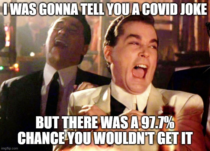 Totally not a joke | I WAS GONNA TELL YOU A COVID JOKE; BUT THERE WAS A 97.7% CHANCE YOU WOULDN'T GET IT | image tagged in memes,good fellas hilarious | made w/ Imgflip meme maker