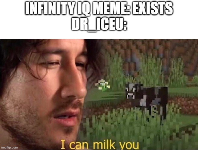 fax or nah? | INFINITY IQ MEME: EXISTS
DR_ICEU: | image tagged in i can milk you template | made w/ Imgflip meme maker