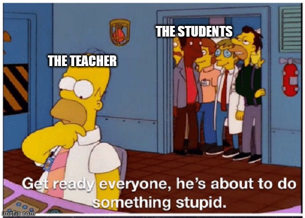Ur mum | THE STUDENTS; THE TEACHER | image tagged in homer simpson about to do something stupid | made w/ Imgflip meme maker