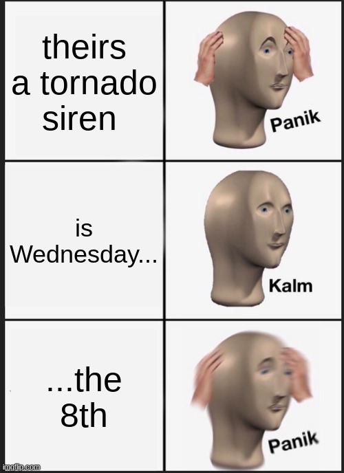 storms a comin lads | theirs a tornado siren; is Wednesday... ...the 8th | image tagged in memes,panik kalm panik | made w/ Imgflip meme maker