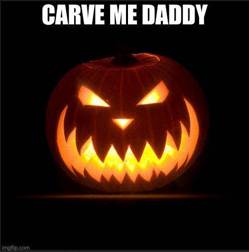 halloween | CARVE ME DADDY | image tagged in halloween | made w/ Imgflip meme maker
