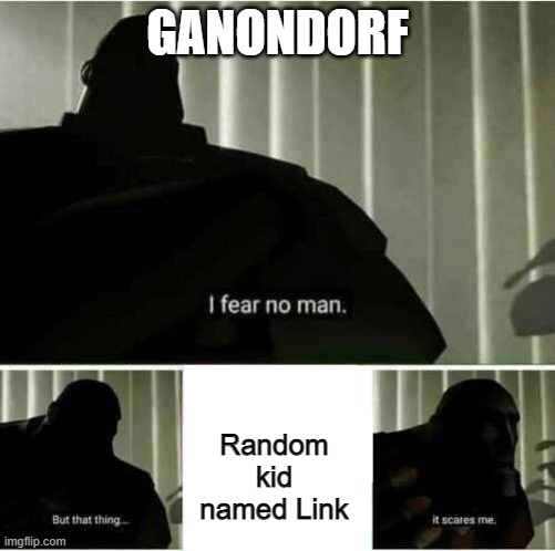 Look up how many Links there are and how many Ganons there are | GANONDORF; Random kid named Link | image tagged in i fear no man | made w/ Imgflip meme maker